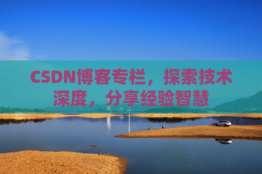 CSDN博客专栏，探索技术深度，分享经验智慧