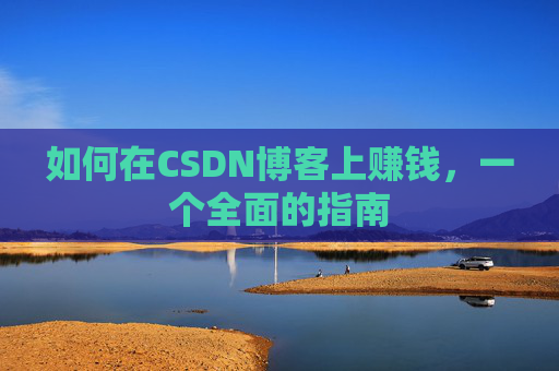 如何在CSDN博客上赚钱，一个全面的指南