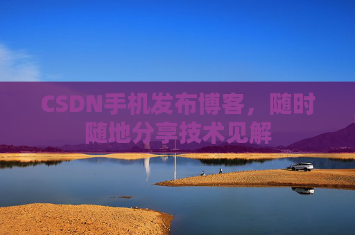 CSDN手机发布博客，随时随地分享技术见解