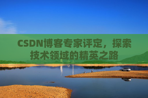 CSDN博客专家评定，探索技术领域的精英之路