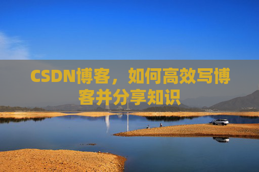 CSDN博客，如何高效写博客并分享知识