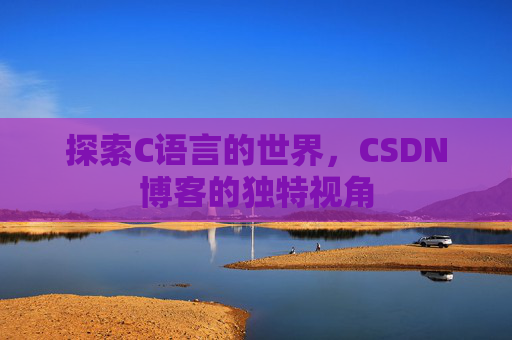 探索C语言的世界，CSDN博客的独特视角