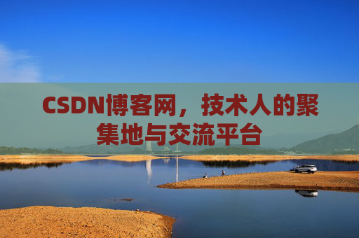CSDN博客网，技术人的聚集地与交流平台